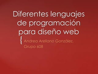{
Diferentes lenguajes
de programación
para diseño web
Andrea Arellano González.
Grupo 608
 
