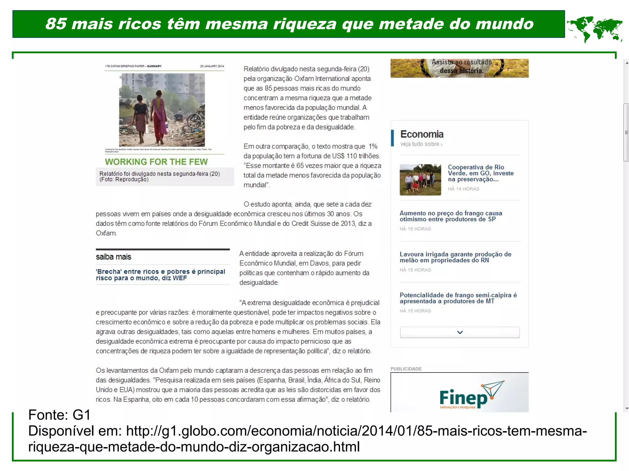 85 mais ricos têm mesma riqueza que metade do mundo
Fonte: G1
Disponível em: http://g1.globo.com/economia/noticia/2014/01/85-mais-ricos-tem-mesma-
riqueza-que-metade-do-mundo-diz-organizacao.html