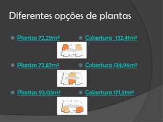 Diferentes opções de plantas
   Plantas 72,29m²      Cobertura 132,41m²



   Plantas 72,87m²      Cobertura 134,96m²



   Plantas 93,03m²      Cobertura 171,51m²
 