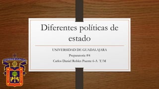 Diferentes políticas de
estado
UNIVERSIDAD DE GUADALAJARA
Preparatoria #4
Carlos Daniel Robles Puente 6-A T/M
 