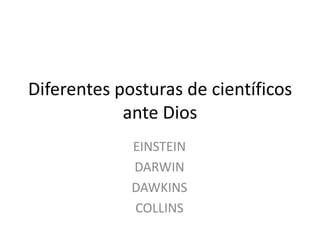 Diferentes posturas de científicos
ante Dios
EINSTEIN
DARWIN
DAWKINS
COLLINS

 
