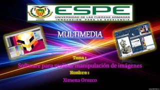MULTIMEDIA
Tema:
Software para realizar manipulación de imágenes
Nombre:
Ximena Orozco
 