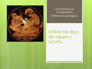 Diferentes tipos
de agujas y
suturas.
Universidad de
Guadalajara
Enfermería quirúrgica
 