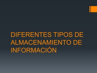 DIFERENTES TIPOS DE
ALMACENAMIENTO DE
INFORMACIÓN
 