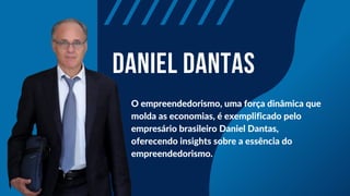 DANIEL DANTAS
O empreendedorismo, uma força dinâmica que
molda as economias, é exemplificado pelo
empresário brasileiro Daniel Dantas,
oferecendo insights sobre a essência do
empreendedorismo.
 