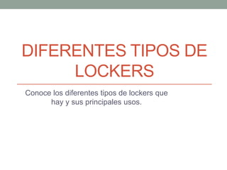 DIFERENTES TIPOS DE
LOCKERS
Conoce los diferentes tipos de lockers que
hay y sus principales usos.
 