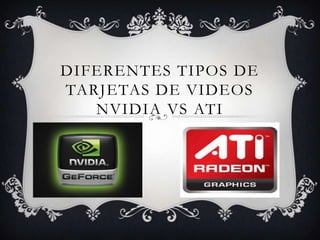 DIFERENTES TIPOS DE
TARJETAS DE VIDEOS
   NVIDIA VS ATI
 