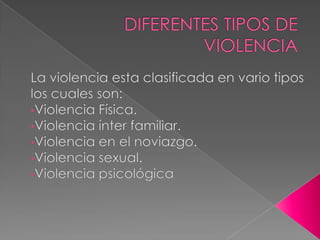 DIFERENTES TIPOS DE VIOLENCIA La violencia esta clasificada en vario tipos los cuales son: ,[object Object]