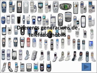 Diferents generacions de
     telèfons mòbils
 