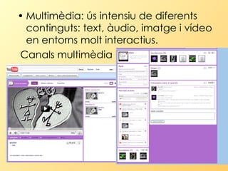 Multimèdia: ús intensiu de diferents continguts: text, àudio, imatge i vídeo en entorns molt interactius.   Canals multimèdia  