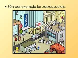 Són per exemple les xarxes socials:  