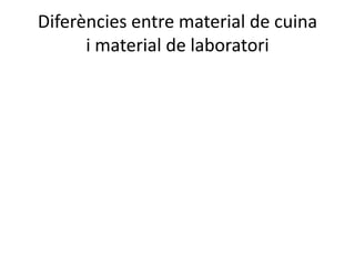 Diferències entre material de cuina
      i material de laboratori
 