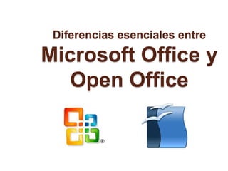 Diferencias esenciales entre
Microsoft Office y
Open Office
 