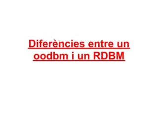 Diferències entre un
 oodbm i un RDBM
 