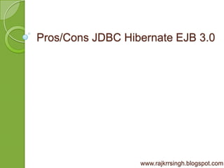 Pros/Cons JDBC Hibernate EJB 3.0




                  www.rajkrrsingh.blogspot.com
 