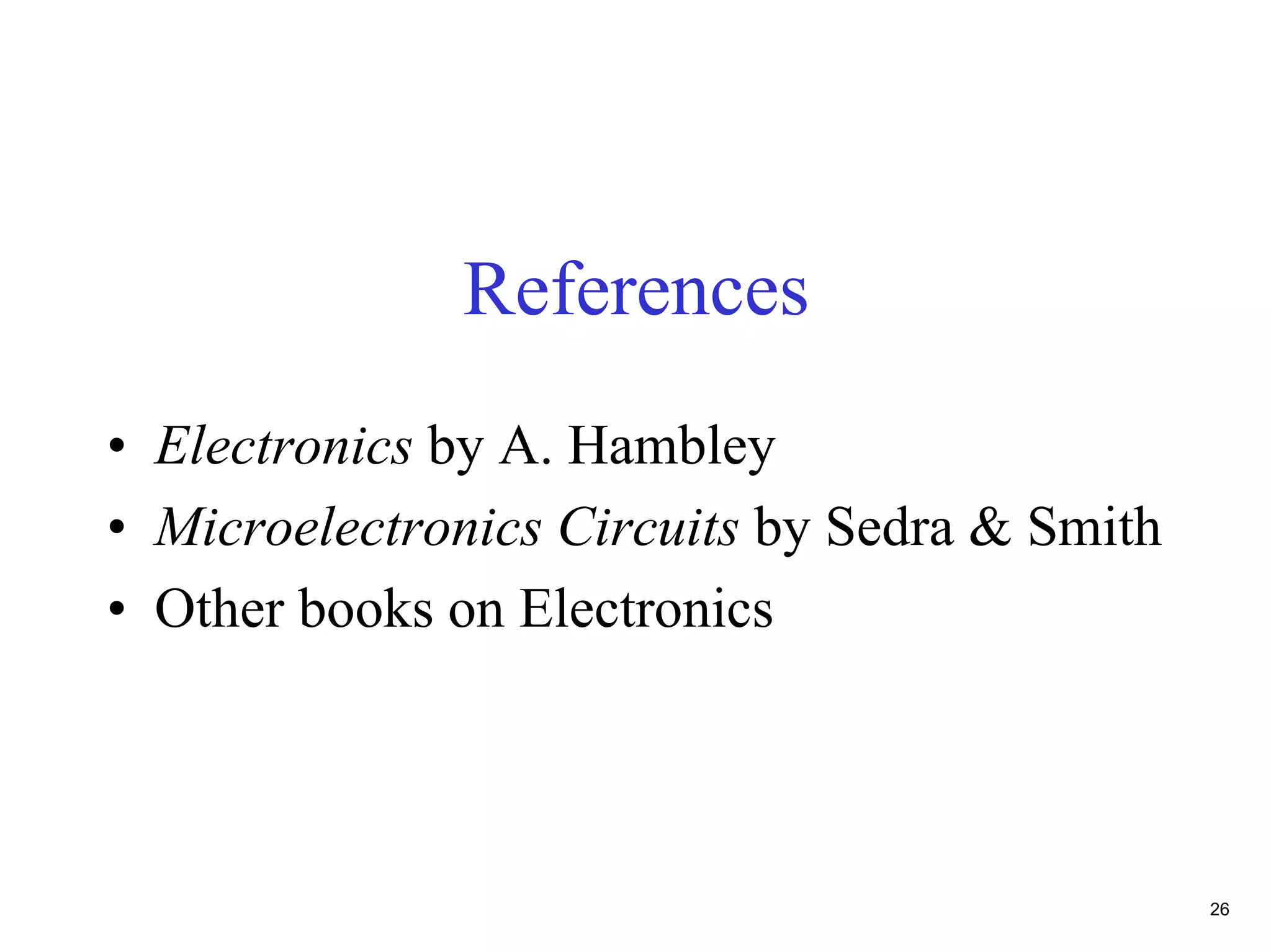 References
• Electronics by A. Hambley
• Microelectronics Circuits by Sedra & Smith
• Other books on Electronics




                                               26
 