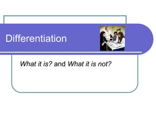 Differentiation
What it is? and What it is not?
 