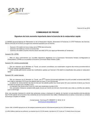 Paris le 30 mai 2018
COMMUNIQUE DE PRESSE
Signature de trois avenants importants dans la branche de la restauration rapide
Le SNARR (Syndicat National de l'Alimentation et de la Restauration Rapide), Alimentation & Tendances, la CFDT Fédération des Services,
INOVA CFE/CGC et FGTA-FO ont signé trois avenants importants pour la branche :
- l'avenant n°53 relatif à la mise en place de la CPPNI dans la branche
- l'avenant n°54 relatif aux minima conventionnels
- l'avenant n°55 relatif à d'autres mesures issues de la NAO 2018 (non signé par Alimentation & Tendances)
Avenant n°53 : CPPNI
- Mise en place conformément aux nouvelles dispositions législatives de la Commission Permanente Paritaire de Négociation et
d'Interprétation (CPPNI) qui se substitue à l'ancienne Commission Mixte Paritaire (CMP)
Avenant n°54 : minima conventionnels
- Dès son extension par le Ministère du Travail, cet avenant concrétisera une revalorisation moyenne des minima conventionnels de
1,30% par rapport à la grille antérieure
- Cette nouvelle grille tiendra compte des modifications opérées par l'avenant n°50 relatif à la classification des postes en restauration
rapide
Avenant n°55 : autres mesures
- Dès son extension par le Ministère du Travail, une 4
ème
tranche d'ancienneté applicable à la prime annuelle conventionnelle (PAC)
sera créée et valorisée à 370 € pour les salariés ayant au moins 10 ans d'ancienneté
- Le plafond de remboursement des frais de taxi pour les salariés quittant leur travail après 22h sera revalorisé et étendu aux frais de
véhicules de transport avec chauffeur (VTC)
- La majoration des heures entre 2 et 6h du matin sera revalorisée et portée à 30%
- Une autorisation d'absence exceptionnelle payée (2 jours par tranche de trois ans d'ancienneté) sera créée au bénéfice des salariés
ayant à déménager
Ainsi, ces avancées traduisent la volonté des partenaires sociaux, employeurs et salariés, de maintenir un juste équilibre entre les attentes
des170 000 salariés de la branche et les contraintes de bon fonctionnement des milliers d'établissements du secteur, le tout dans un contexte
économique complexe et instable.
Contact presse : Dominique-Ph. BÉNÉZET 01 56 62 16 16
dominique-ph.benezet@snarr.fr
Créé en 1984, le SNARR regroupe plus de 190 enseignes représentant près de 2 000 entreprises gérant plus de 3 500 établissements.
Le chiffre d'affaires réalisé par ses adhérents, qui emploient plus de 103 000 salariés, s'est élevé en 2017 à près de 7,5 milliards d'euros hors taxes.
 