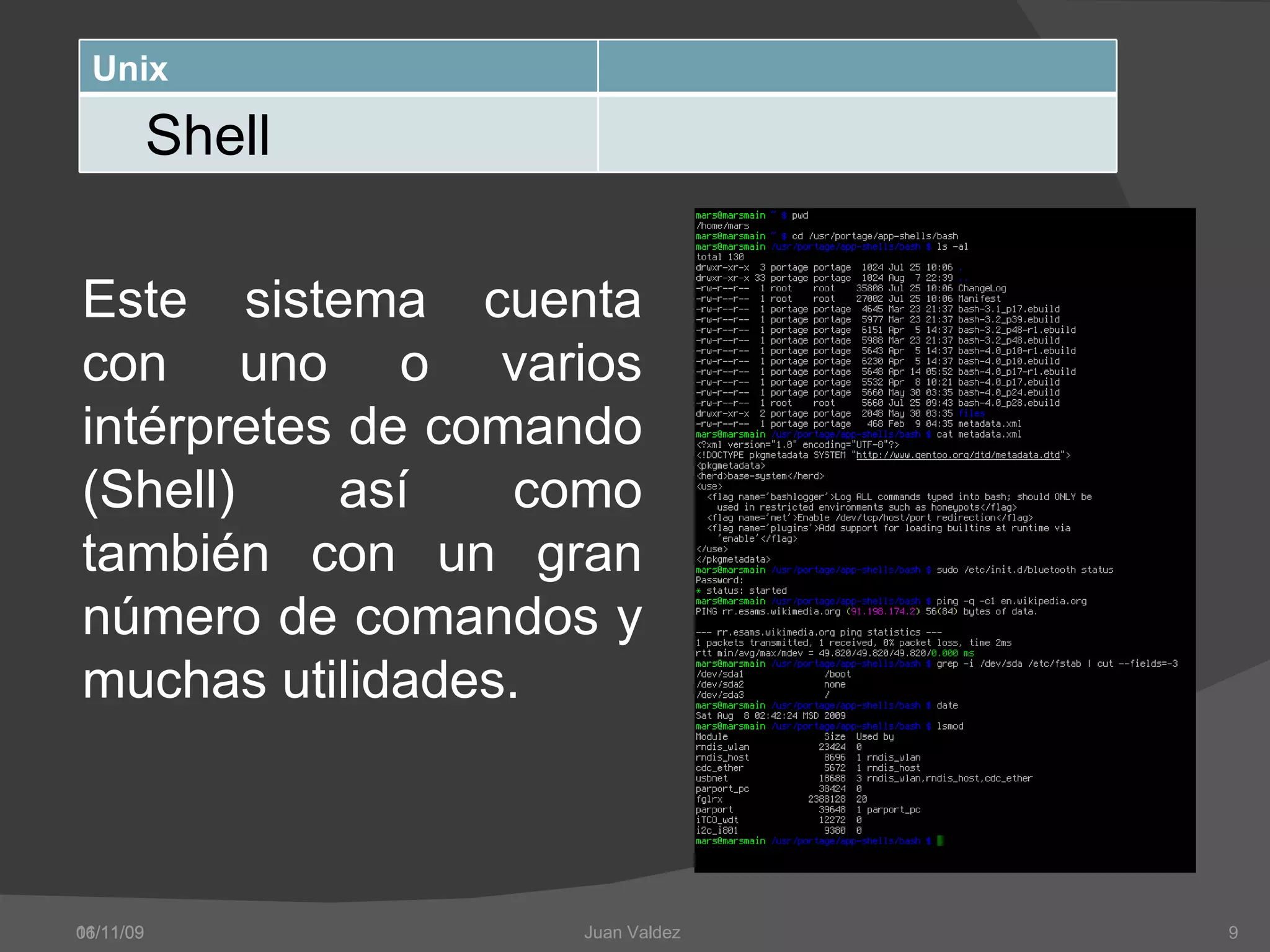 06/11/09 Este sistema cuenta con uno o varios intérpretes de comando (Shell) así como también con un gran número de comandos y muchas utilidades. 11/11/09 Juan Valdez  Unix Shell 