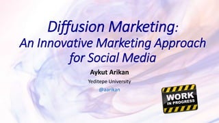Diffusion Marketing:
An Innovative Marketing Approach
for Social Media
Aykut Arikan
Yeditepe University
@aarikan
 