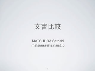 文書比較
MATSUURA Satoshi
matsuura@is.naist.jp




         1
 