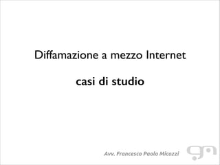Diffamazione a mezzo Internet
!

casi di studio

Avv. Francesco Paolo Micozzi

 