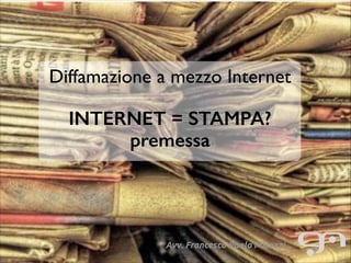 Diffamazione mezzo Internet
Diffamazione aamezzo Internet
!!

INTERNET = STAMPA?
INTERNET = STAMPA?
premessa
premessa

Avv. Francesco Paolo Micozzi

 