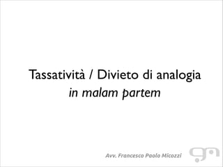 !
!
!
!

Tassatività / Divieto di analogia	

in malam partem

Avv. Francesco Paolo Micozzi

 