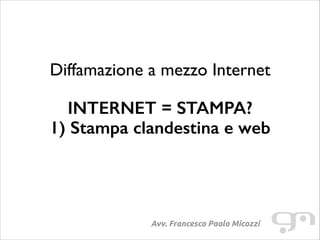 Diffamazione a mezzo Internet
!

INTERNET = STAMPA?
1) Stampa clandestina e web

Avv. Francesco Paolo Micozzi

 