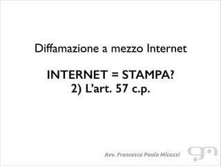 Diffamazione a mezzo Internet
!

INTERNET = STAMPA?
2) L’art. 57 c.p.

Avv. Francesco Paolo Micozzi

 