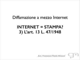 Diffamazione a mezzo Internet
!

INTERNET = STAMPA?
3) L’art. 13 L. 47/1948

Avv. Francesco Paolo Micozzi

 