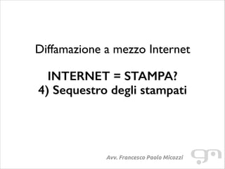 Diffamazione a mezzo Internet
!

INTERNET = STAMPA?
4) Sequestro degli stampati

Avv. Francesco Paolo Micozzi

 