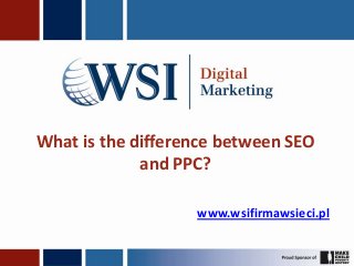 What is the difference between SEO
             and PPC?

                   www.wsifirmawsieci.pl
 