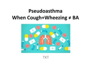 Pseudoasthma
When Cough+Wheezing ≠ BA
TKT
 