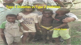 Type 1 Diabetes vs Type 2 Diabetes

•

--------- Aneek Gupta

 