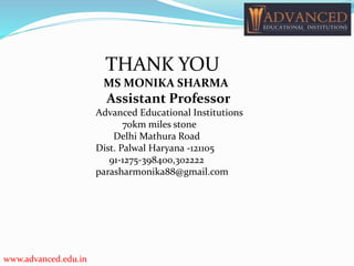 www.advanced.edu.in
THANK YOU
MS MONIKA SHARMA
Assistant Professor
Advanced Educational Institutions
70km miles stone
Delhi Mathura Road
Dist. Palwal Haryana -121105
91-1275-398400,302222
parasharmonika88@gmail.com
 
