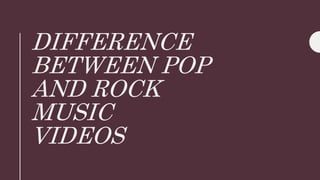 DIFFERENCE
BETWEEN POP
AND ROCK
MUSIC
VIDEOS