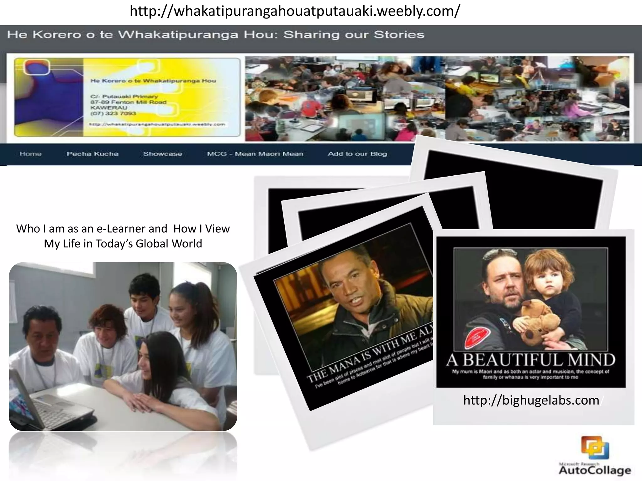 http://whakatipurangahouatputauaki.weebly.com/

Who I am as an e-Learner and How I View
My Life in Today’s Global World

http://bighugelabs.com/

 