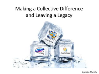 Making a Collective Difference
and Leaving a Legacy

Jeanette Murphy

 