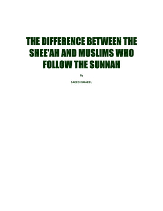 THE DIFFERENCE BETWEEN THE
SHEE'AH AND MUSLIMS WHO
FOLLOW THE SUNNAH
By
SAEED ISMAEEL

 
