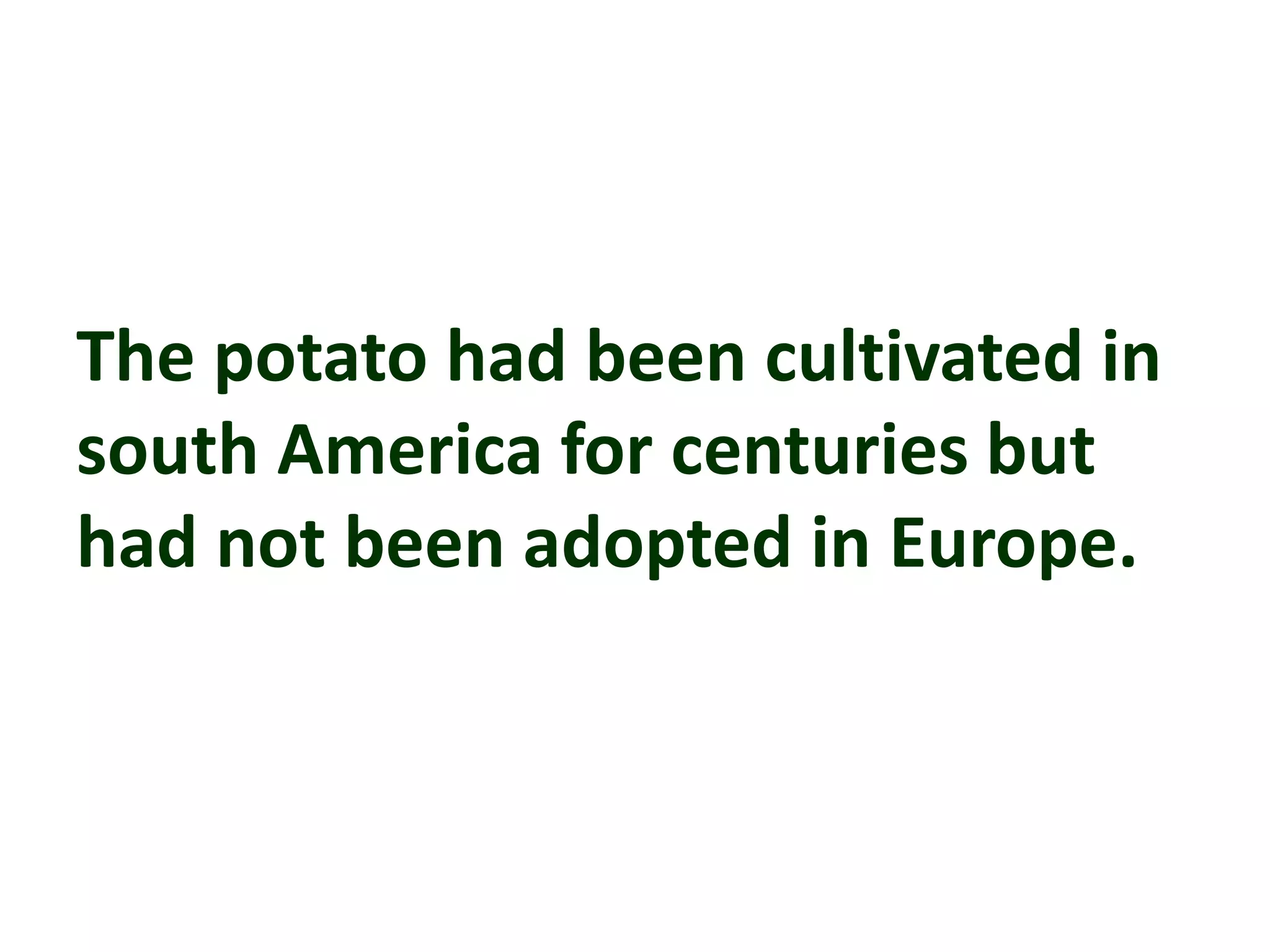 The potato had been cultivated in
south America for centuries but
had not been adopted in Europe.
 