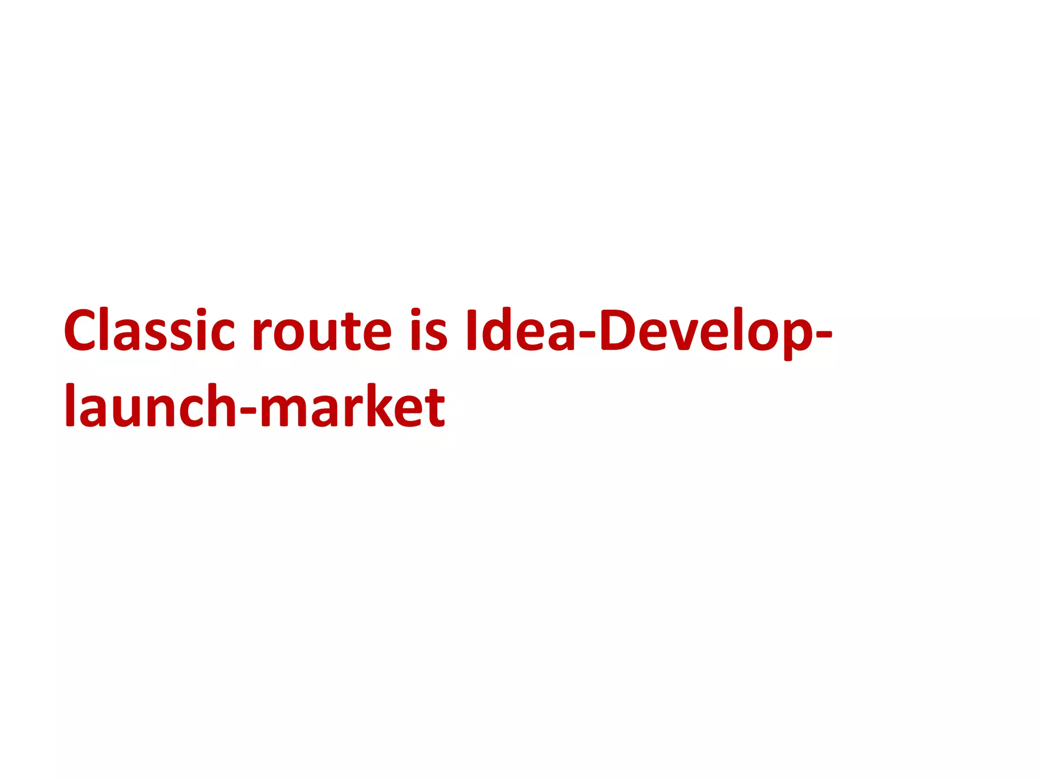 Classic route is Idea-Develop-
launch-market
 
