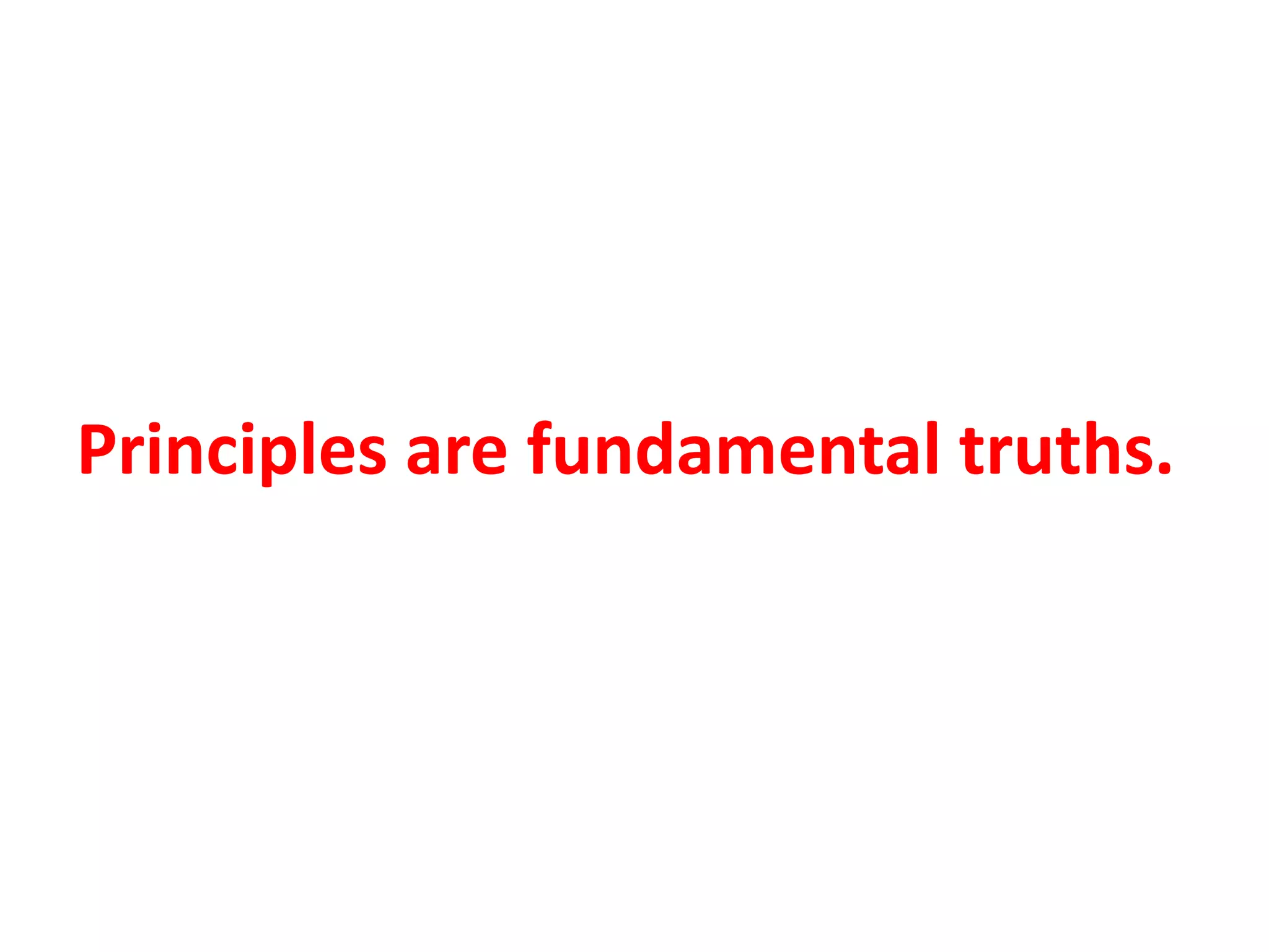 Principles are fundamental truths.
 