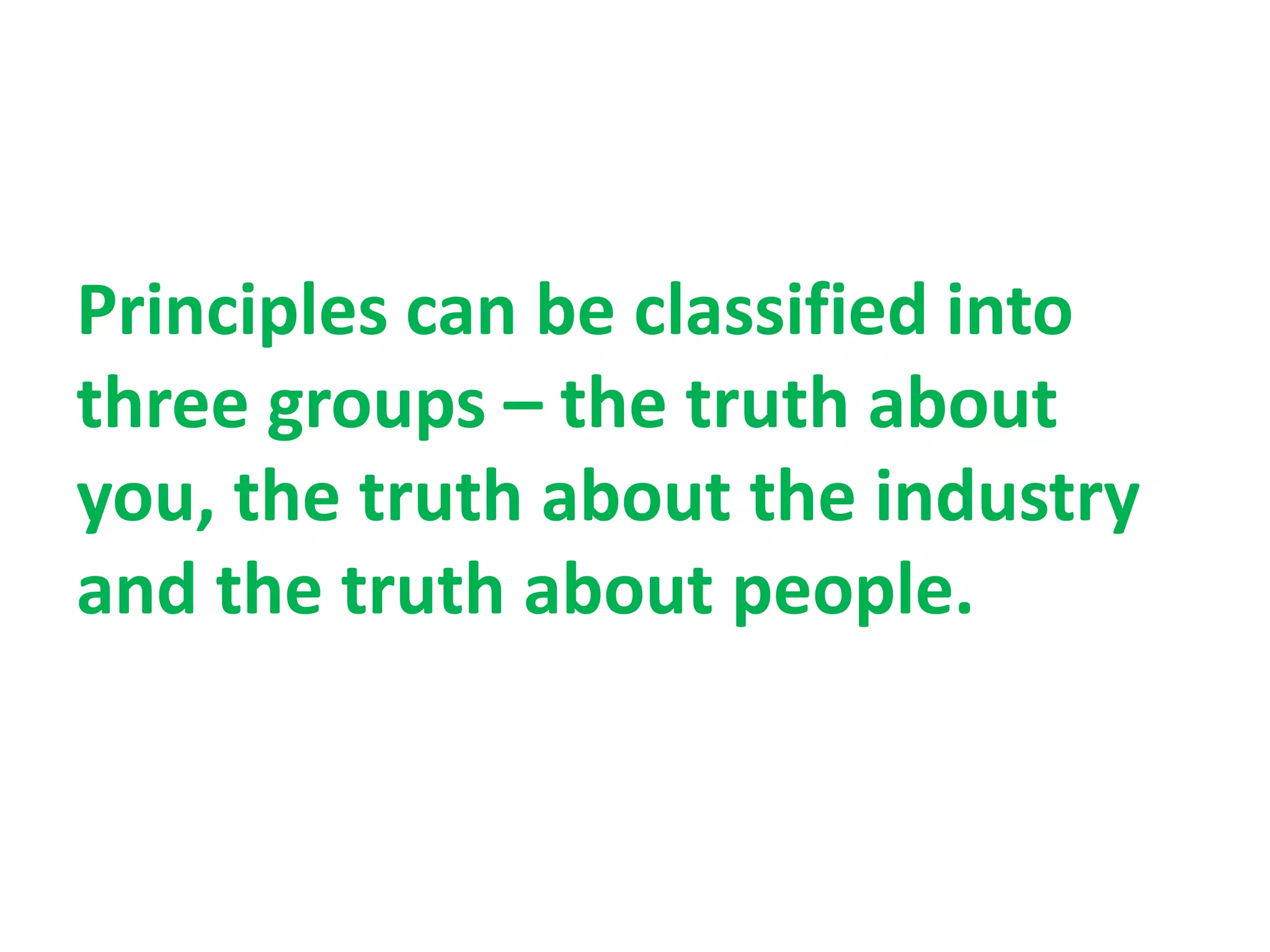 Principles can be classified into
three groups – the truth about
you, the truth about the industry
and the truth about people.
 