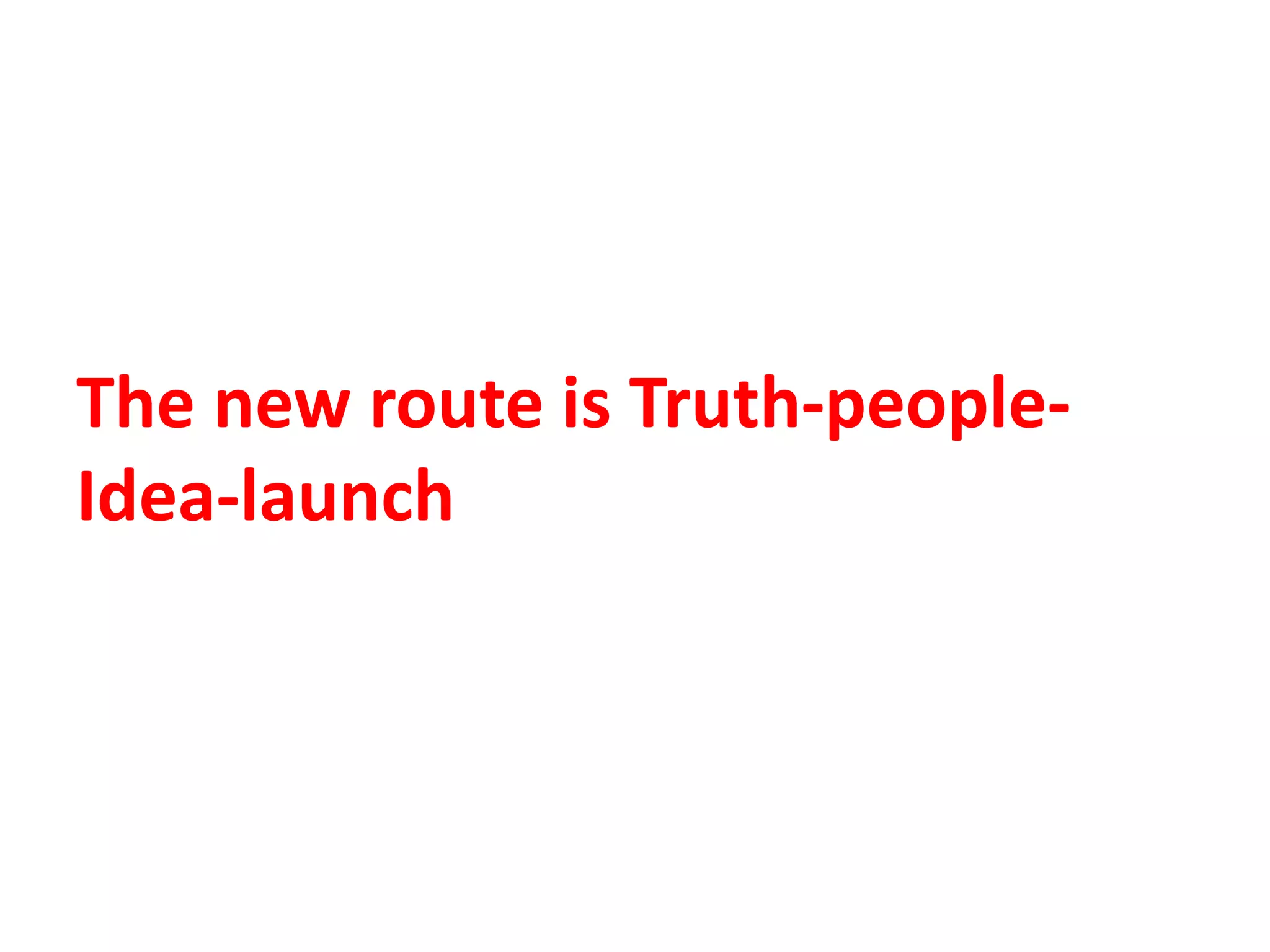 The new route is Truth-people-
Idea-launch
 