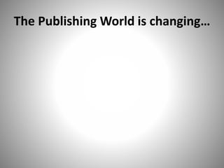 The Publishing World is changing…
 
