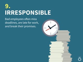 IRRESPONSIBLE
Bad employees often miss
deadlines, are late for work,
and break their promises.
9.
 