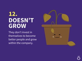 DOESN’T
GROW
They don’t invest in
themselves to become
better people and grow
within the company.
12.
 