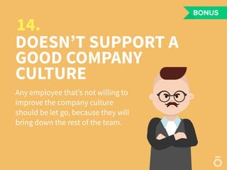 DOESN’T SUPPORT A
GOOD COMPANY
CULTURE
Any employee that’s not willing to
improve the company culture
should be let go, be...
