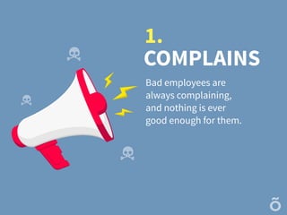 COMPLAINS
Bad employees are
always complaining,
and nothing is ever
good enough for them.
1.
 